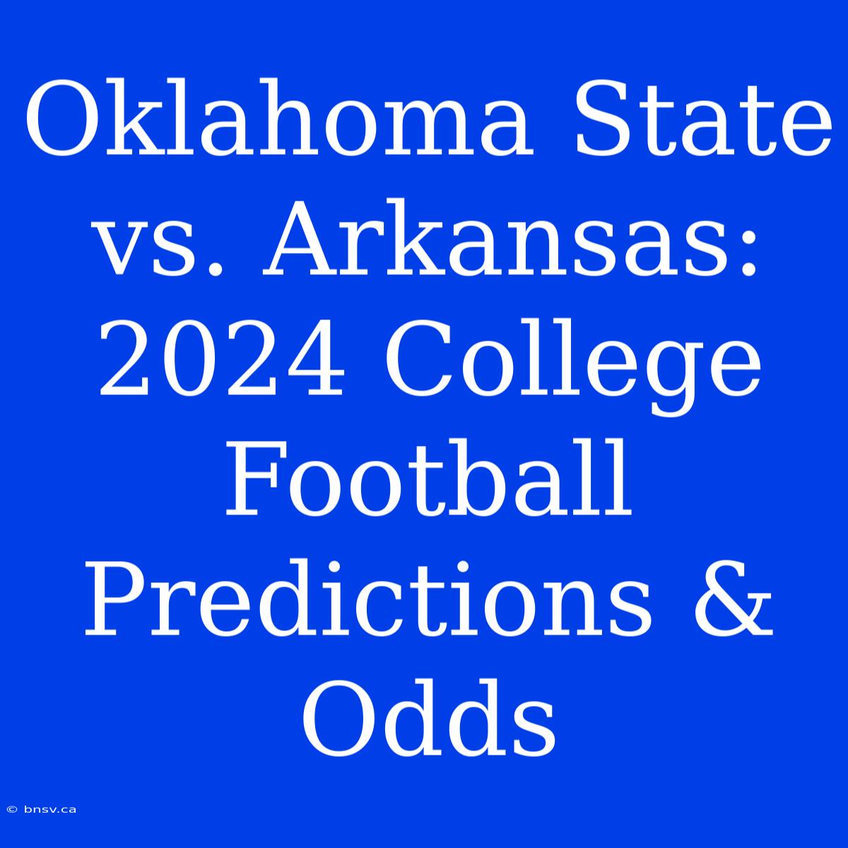 Oklahoma State Vs. Arkansas: 2024 College Football Predictions & Odds