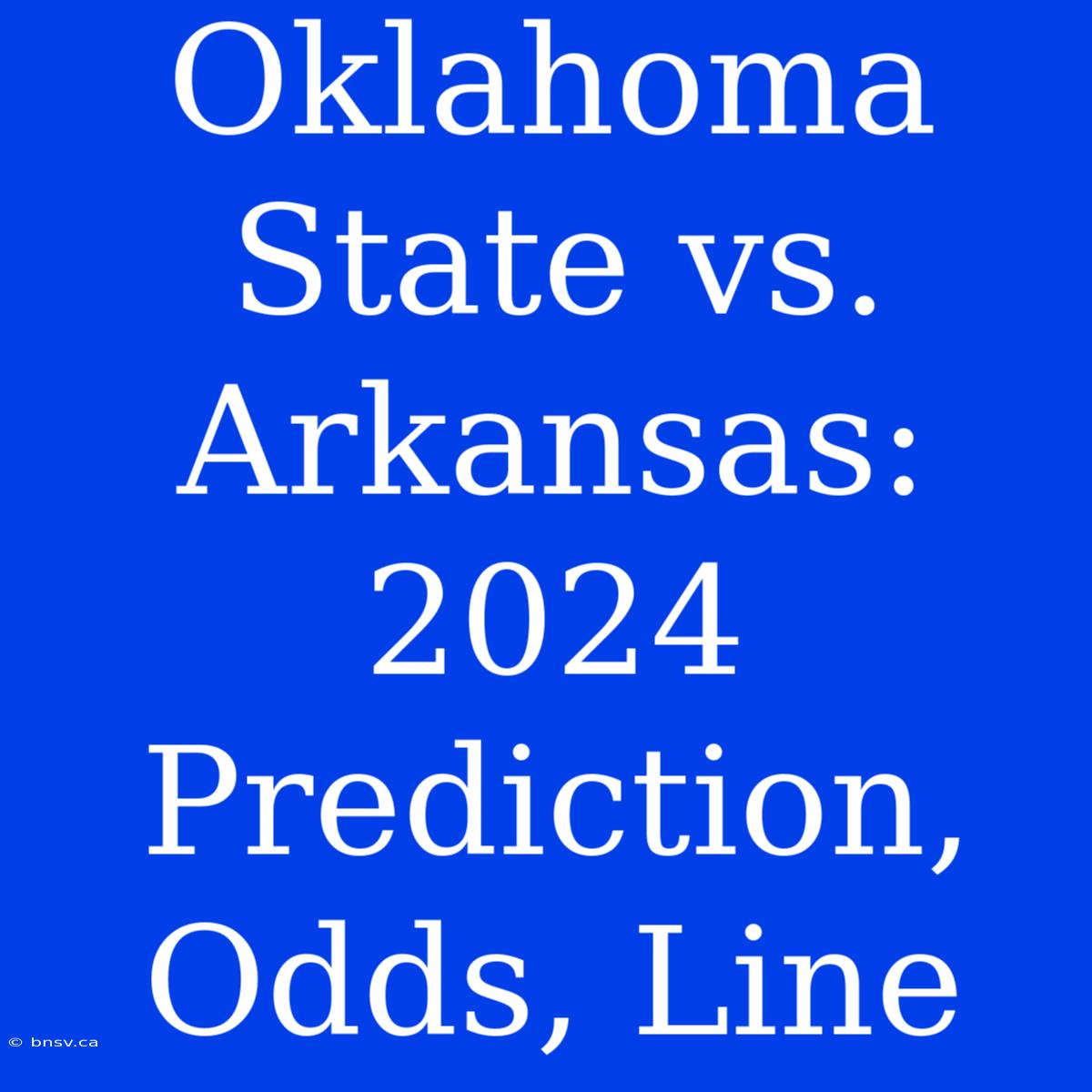 Oklahoma State Vs. Arkansas: 2024 Prediction, Odds, Line