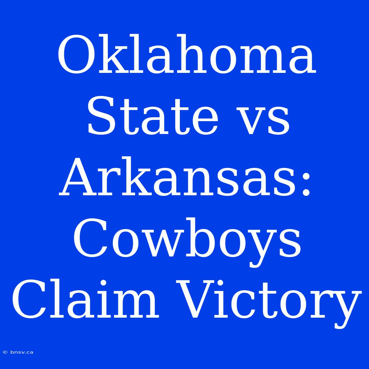 Oklahoma State Vs Arkansas: Cowboys Claim Victory