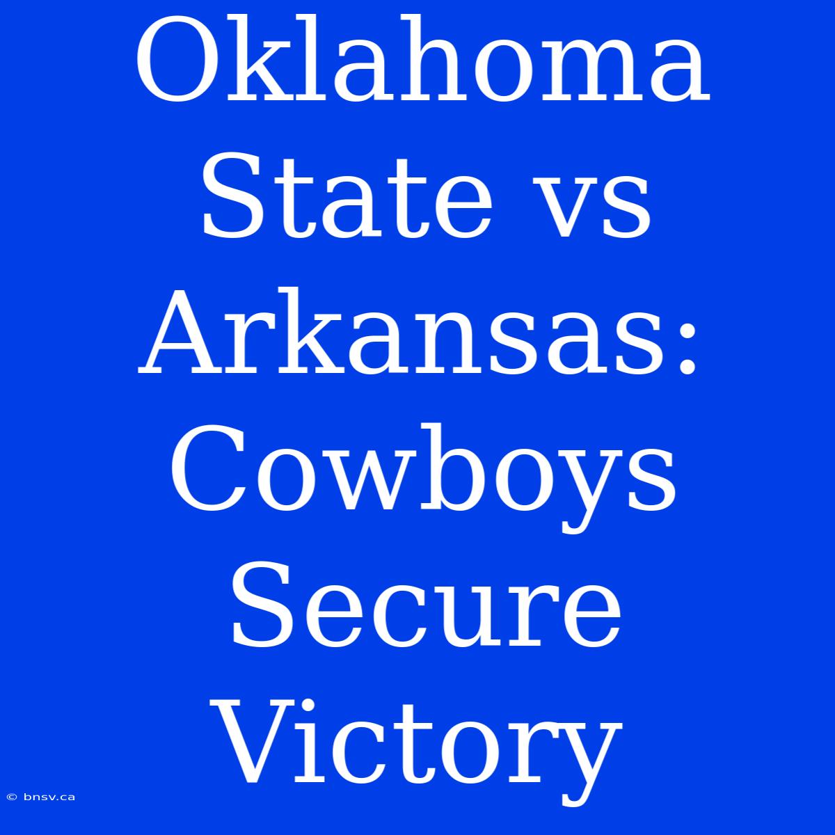 Oklahoma State Vs Arkansas: Cowboys Secure Victory