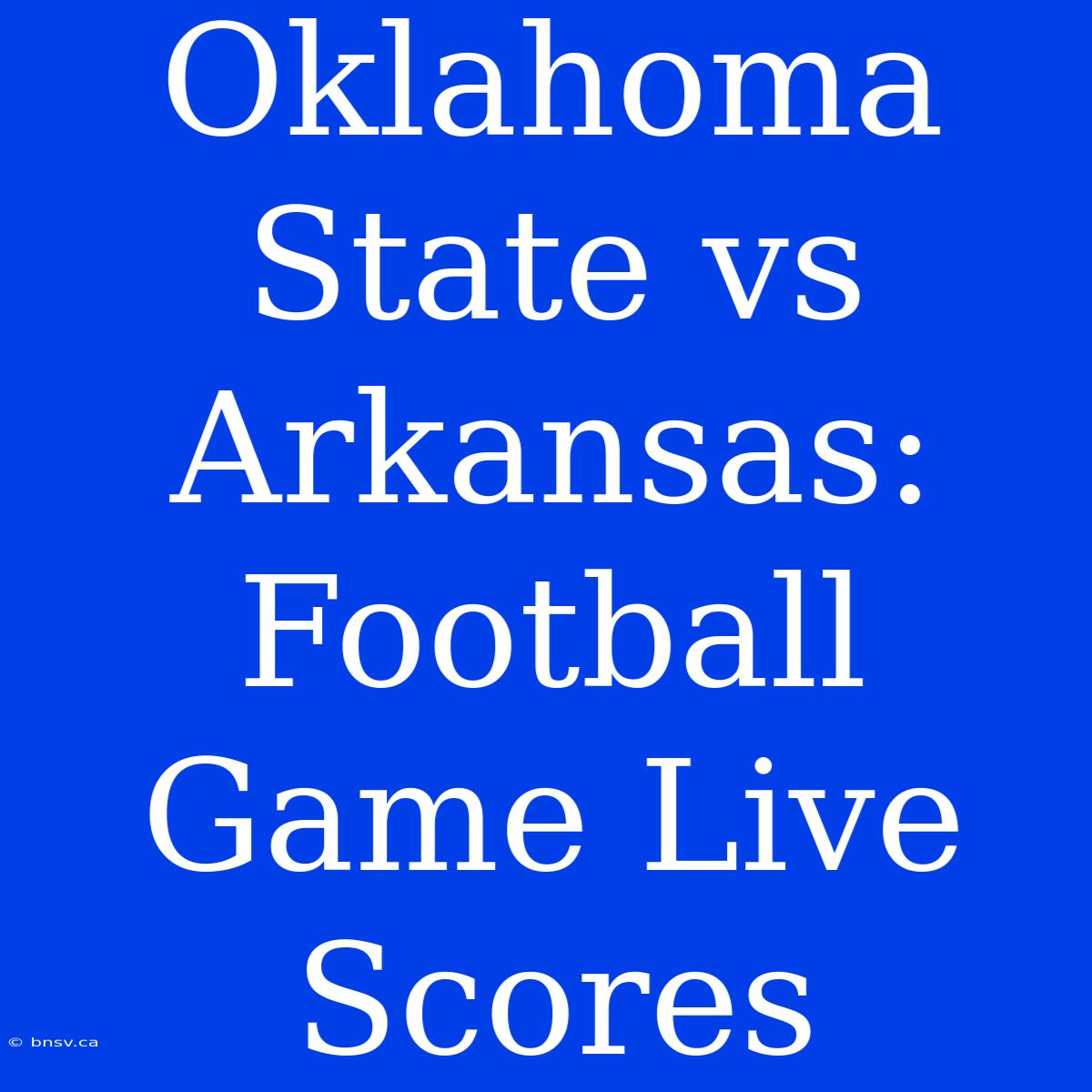 Oklahoma State Vs Arkansas: Football Game Live Scores