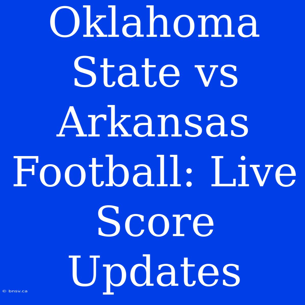 Oklahoma State Vs Arkansas Football: Live Score Updates