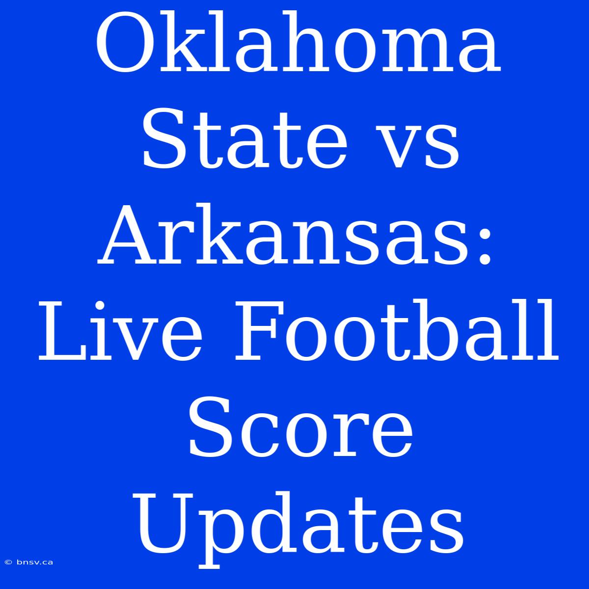 Oklahoma State Vs Arkansas: Live Football Score Updates