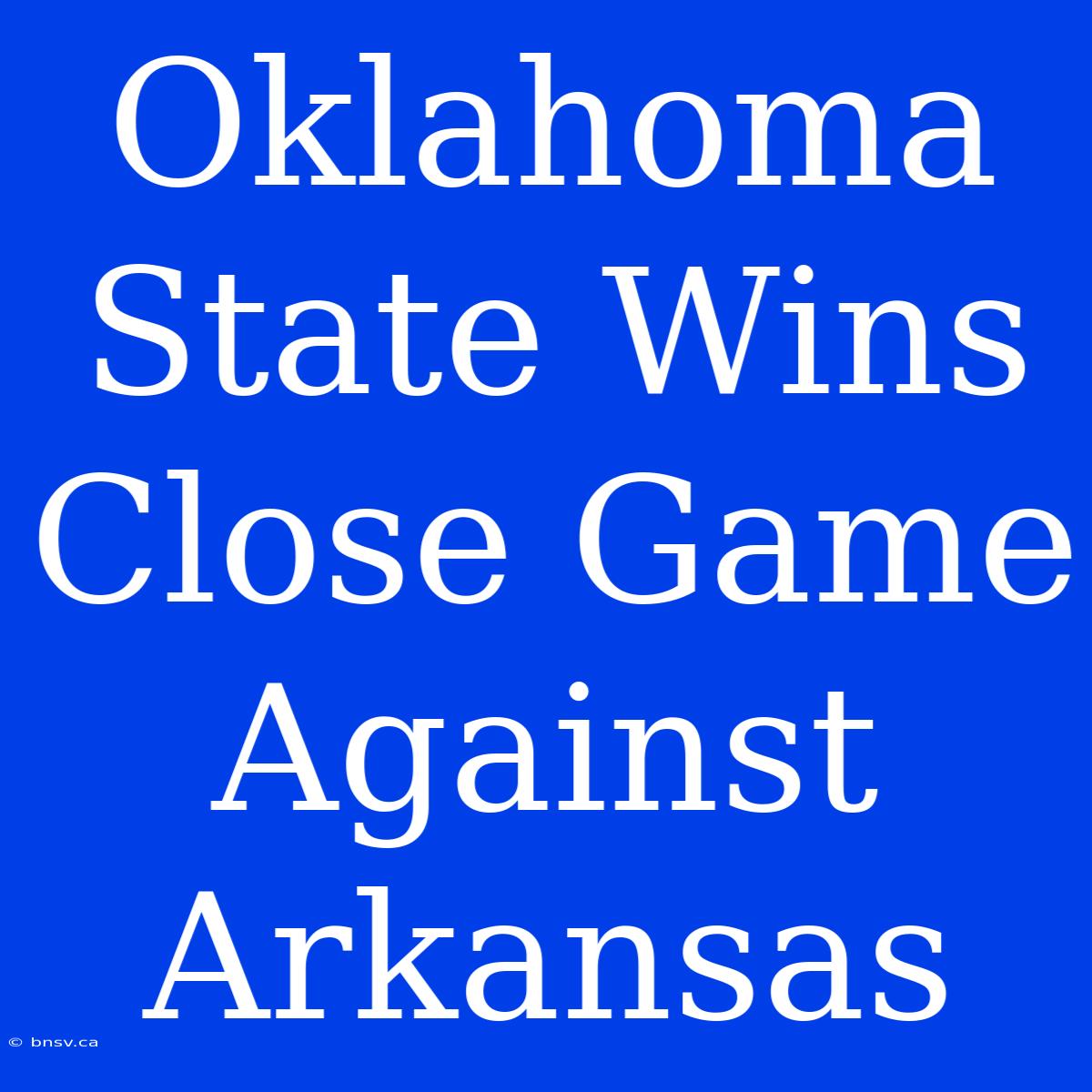 Oklahoma State Wins Close Game Against Arkansas