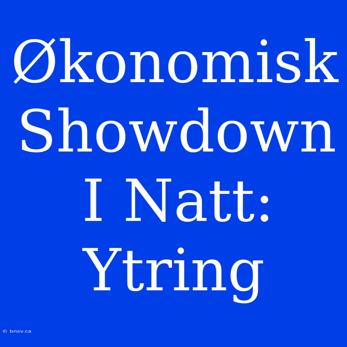 Økonomisk Showdown I Natt: Ytring