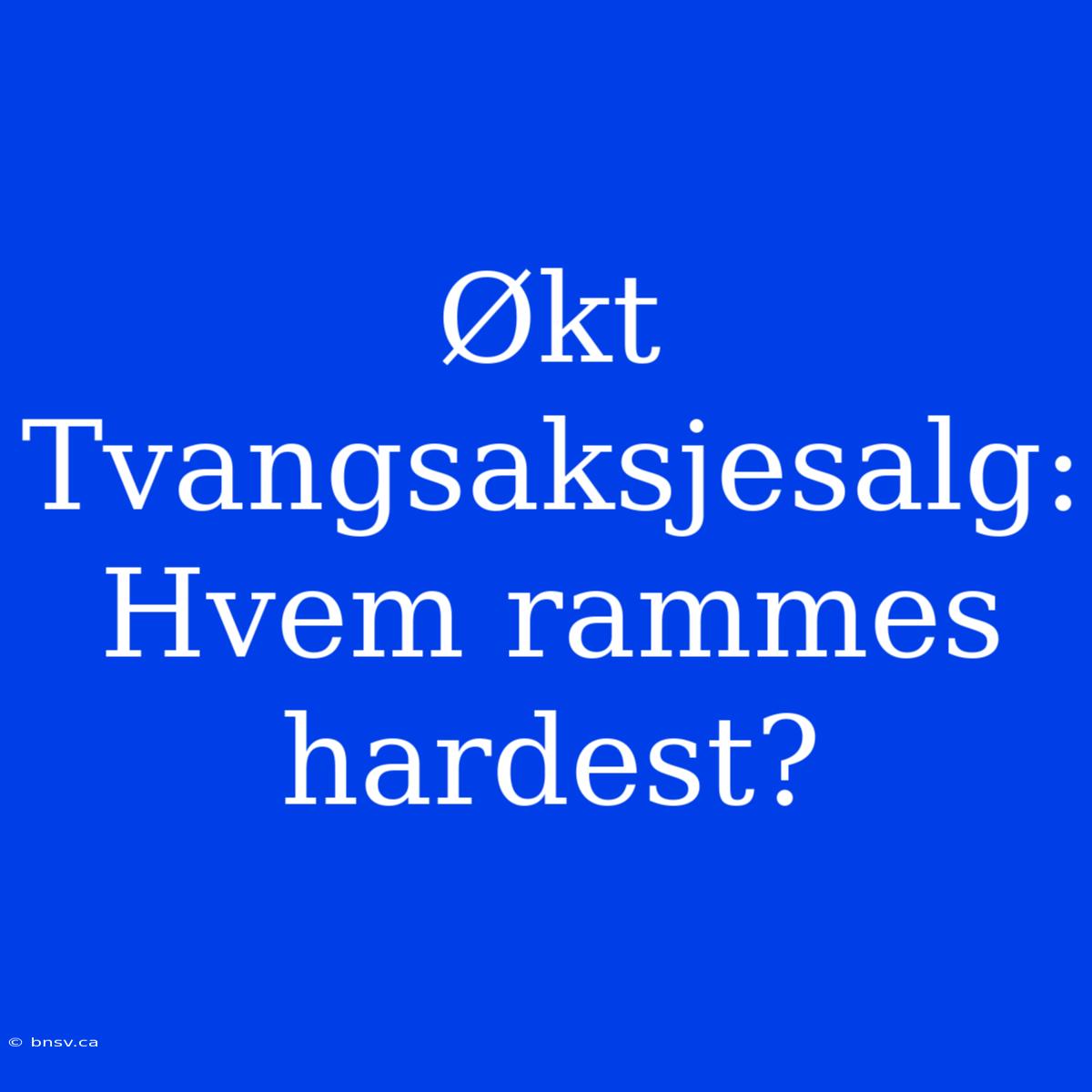 Økt Tvangsaksjesalg: Hvem Rammes Hardest?