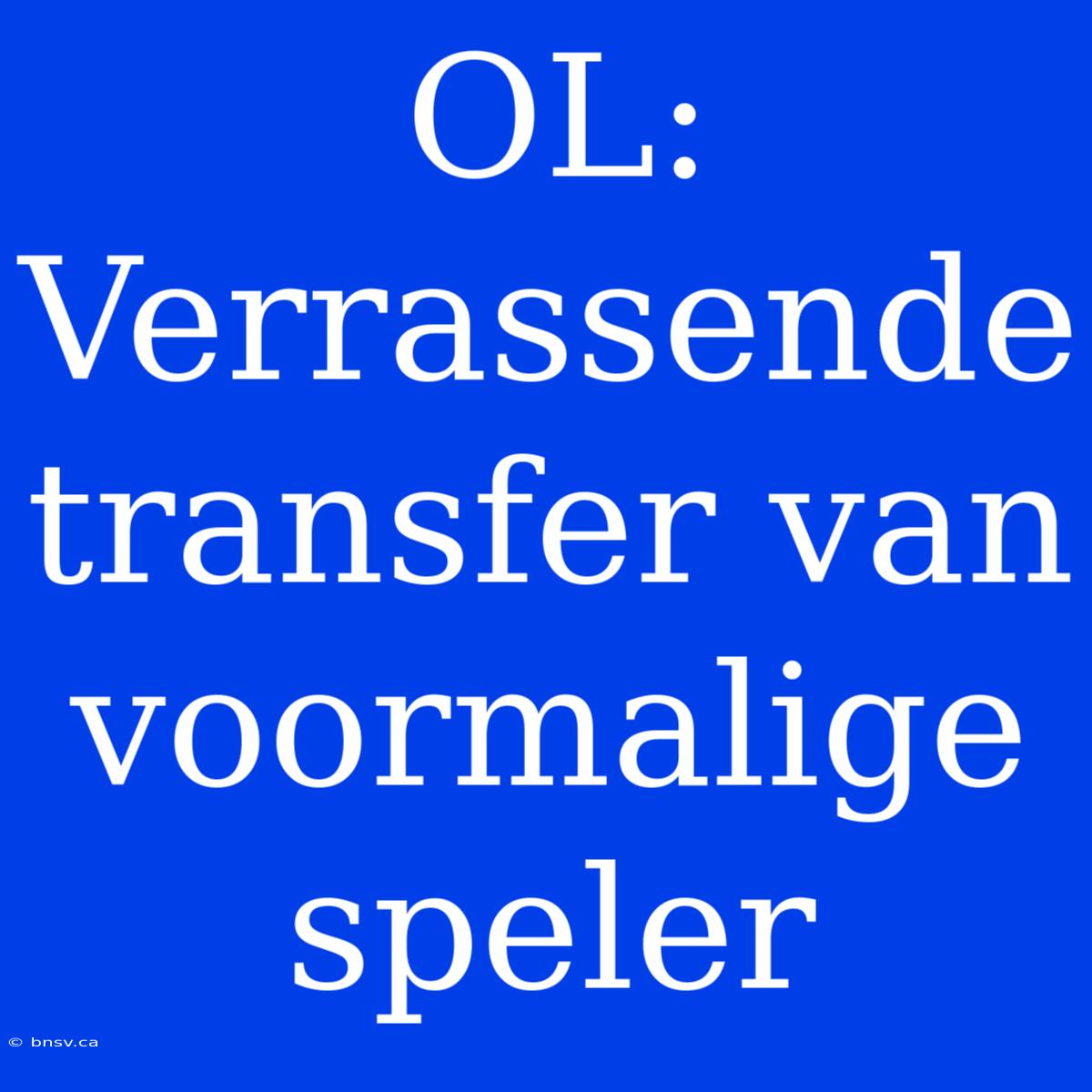 OL: Verrassende Transfer Van Voormalige Speler