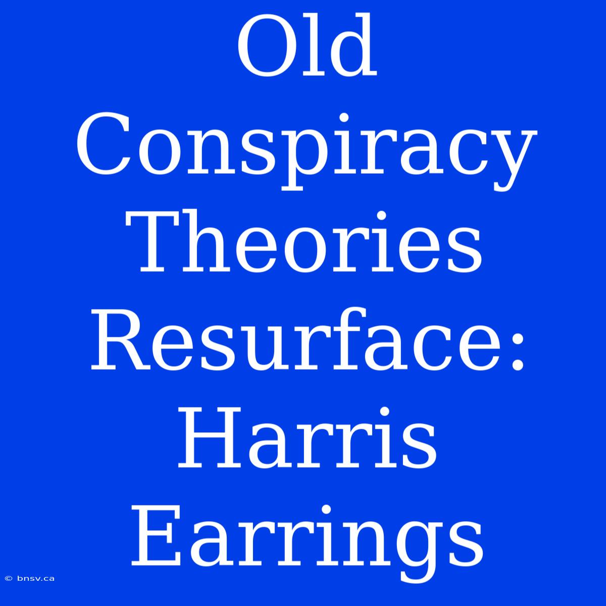 Old Conspiracy Theories Resurface: Harris Earrings