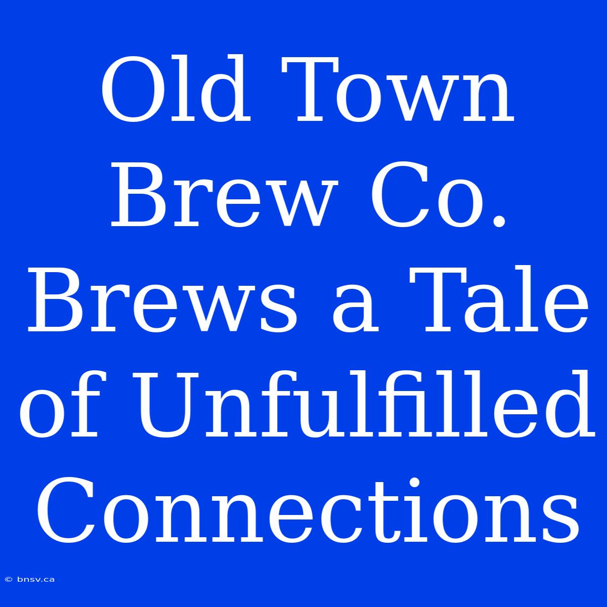 Old Town Brew Co. Brews A Tale Of Unfulfilled Connections