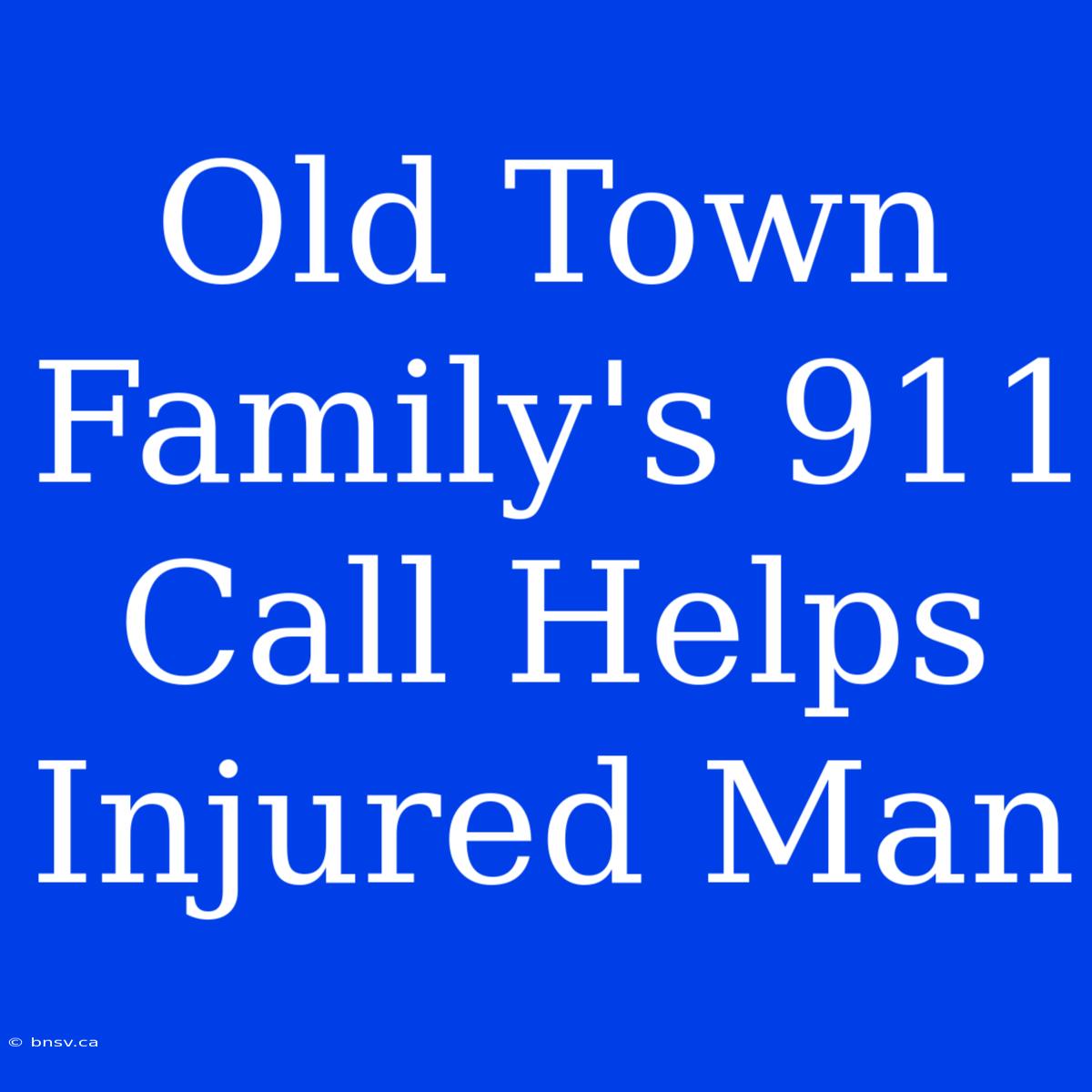 Old Town Family's 911 Call Helps Injured Man