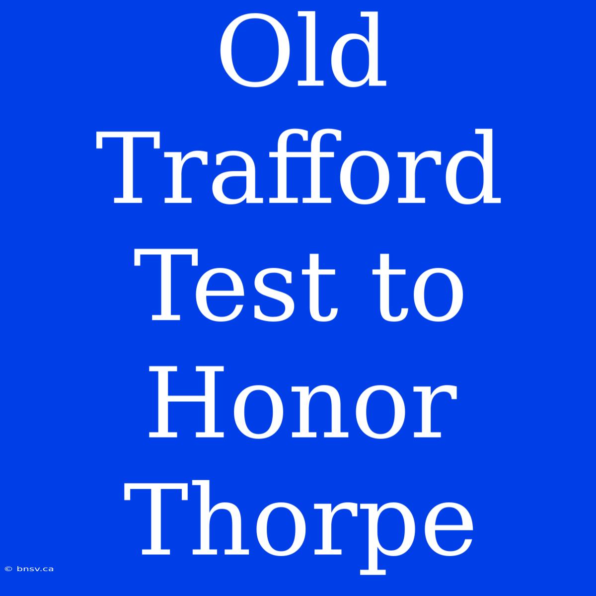 Old Trafford Test To Honor Thorpe