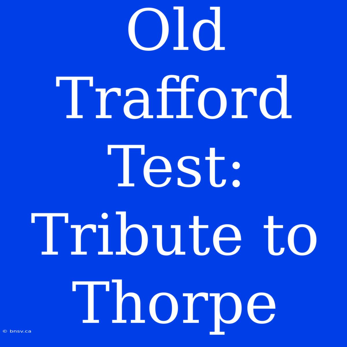 Old Trafford Test: Tribute To Thorpe