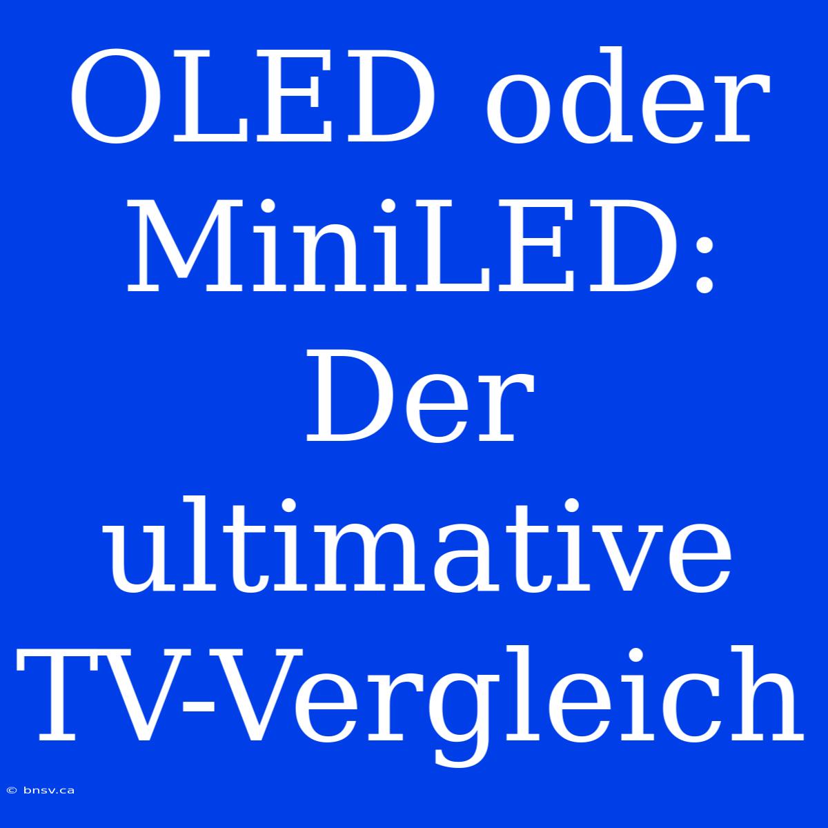 OLED Oder MiniLED: Der Ultimative TV-Vergleich