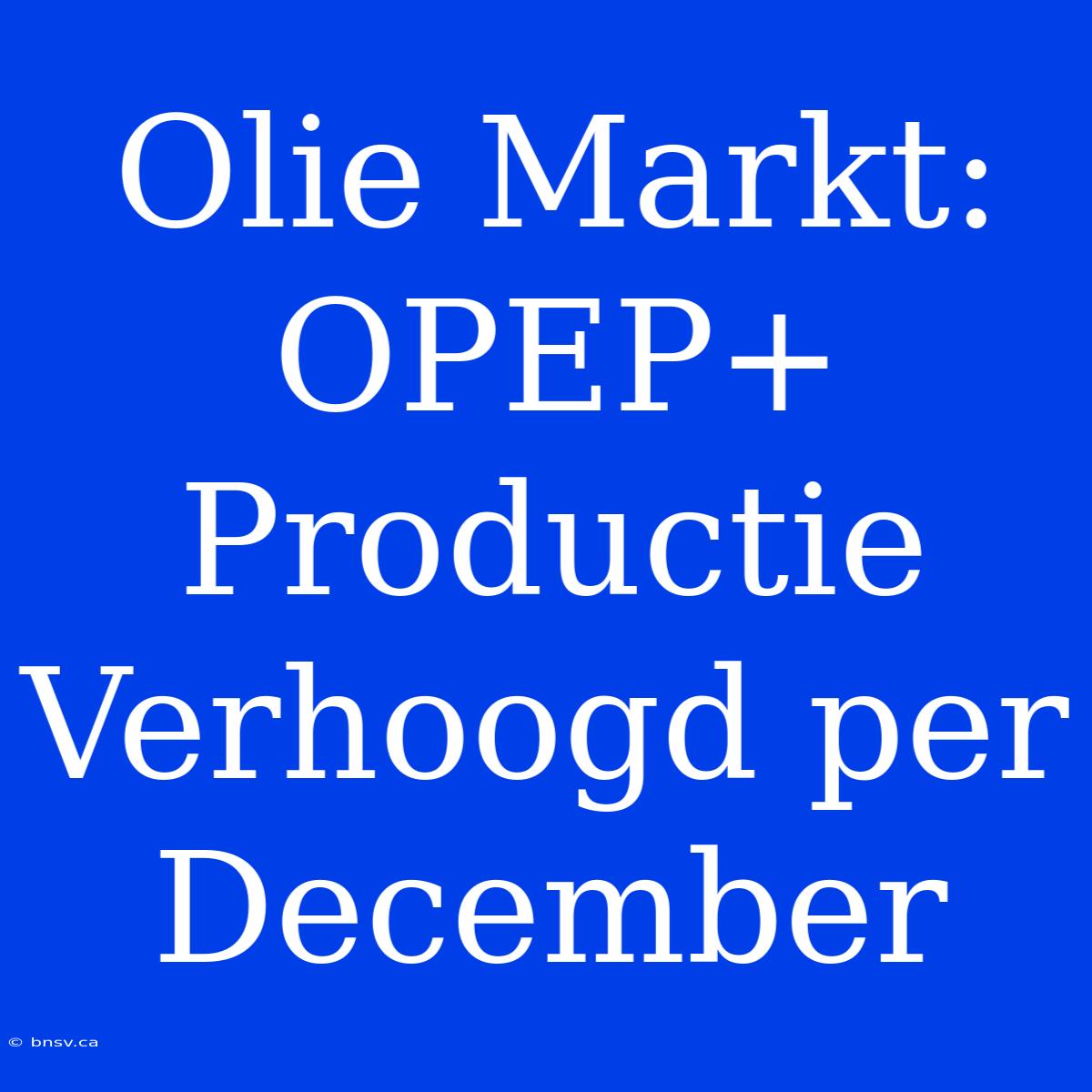 Olie Markt: OPEP+ Productie Verhoogd Per December