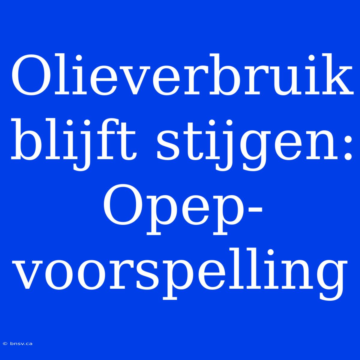 Olieverbruik Blijft Stijgen: Opep-voorspelling