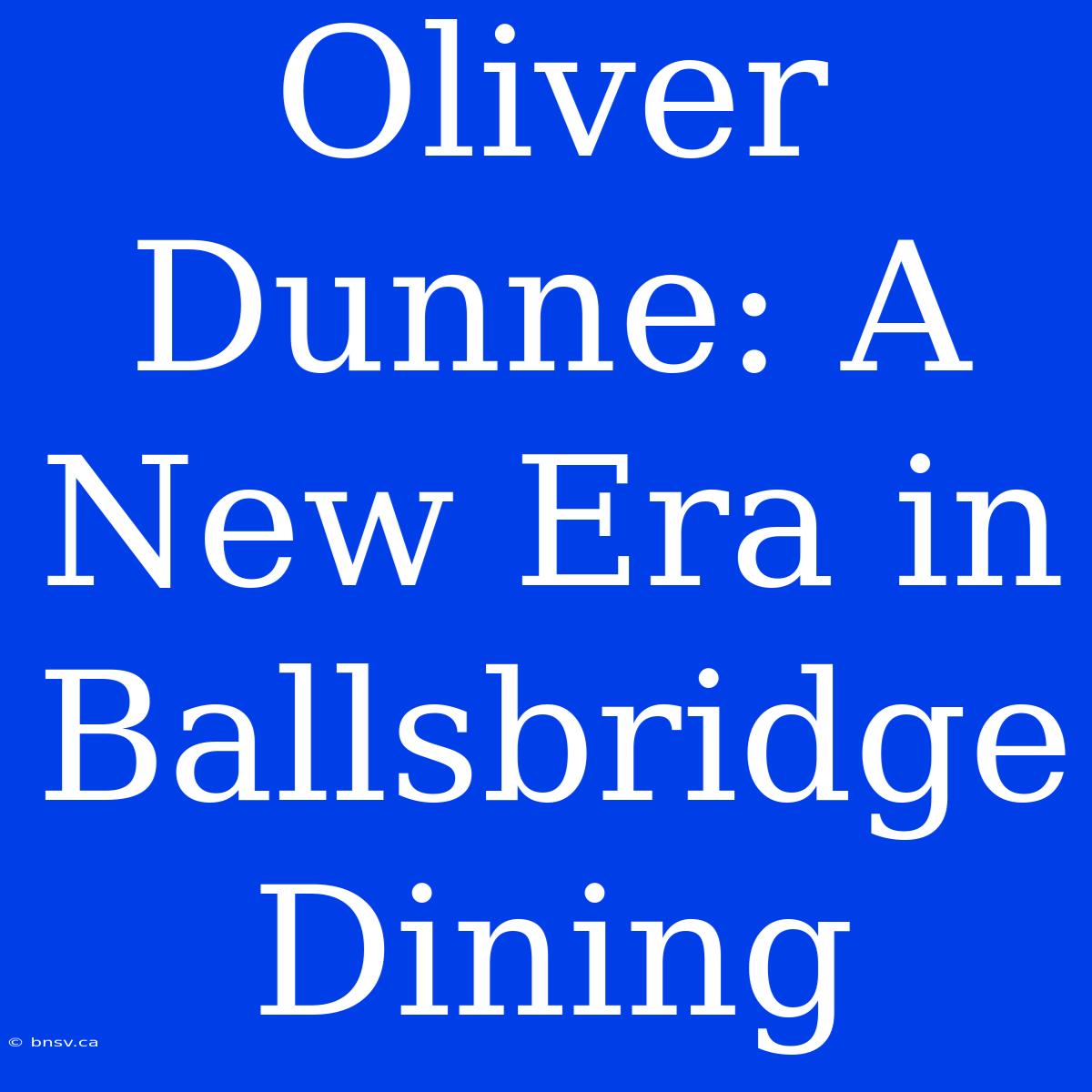 Oliver Dunne: A New Era In Ballsbridge Dining