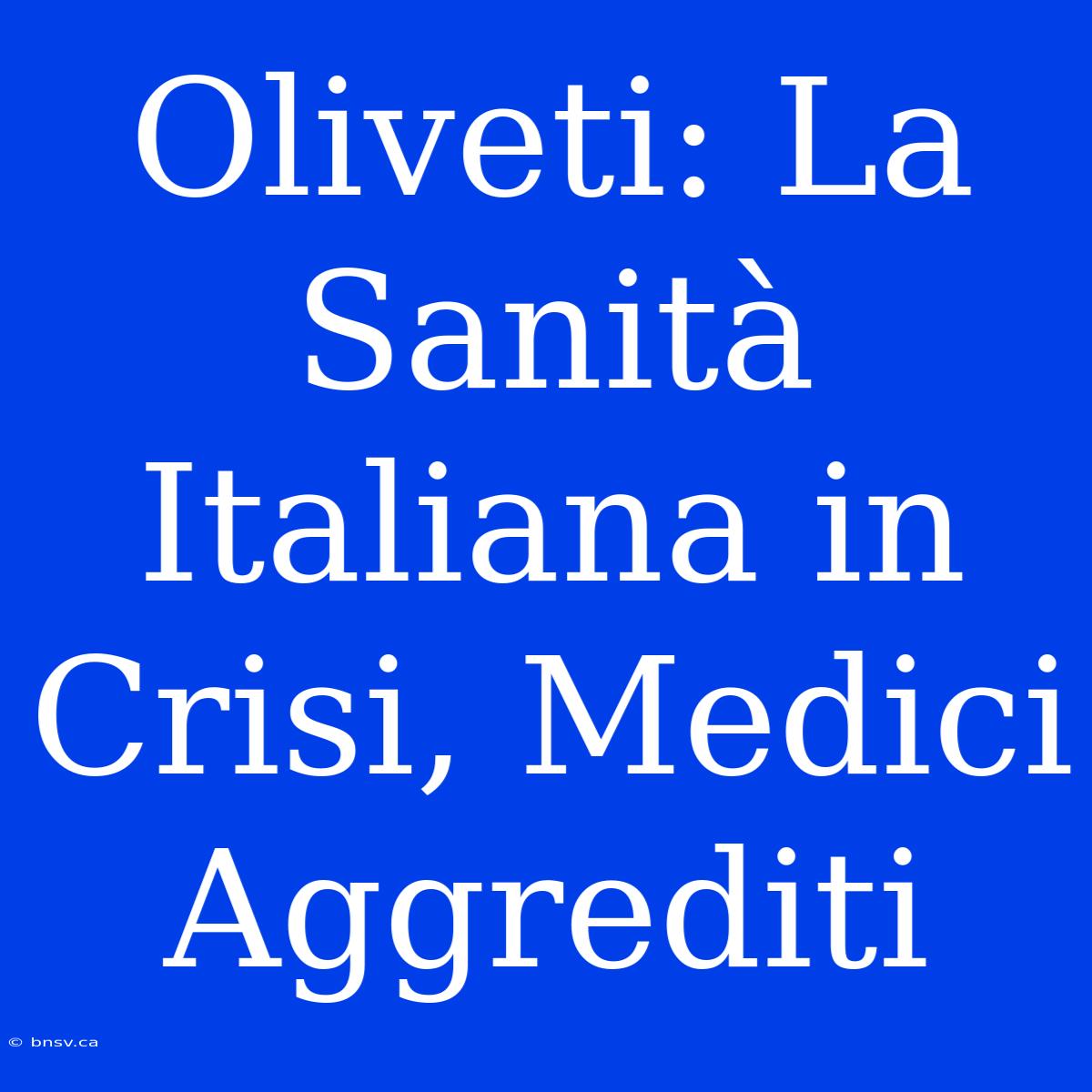 Oliveti: La Sanità Italiana In Crisi, Medici Aggrediti