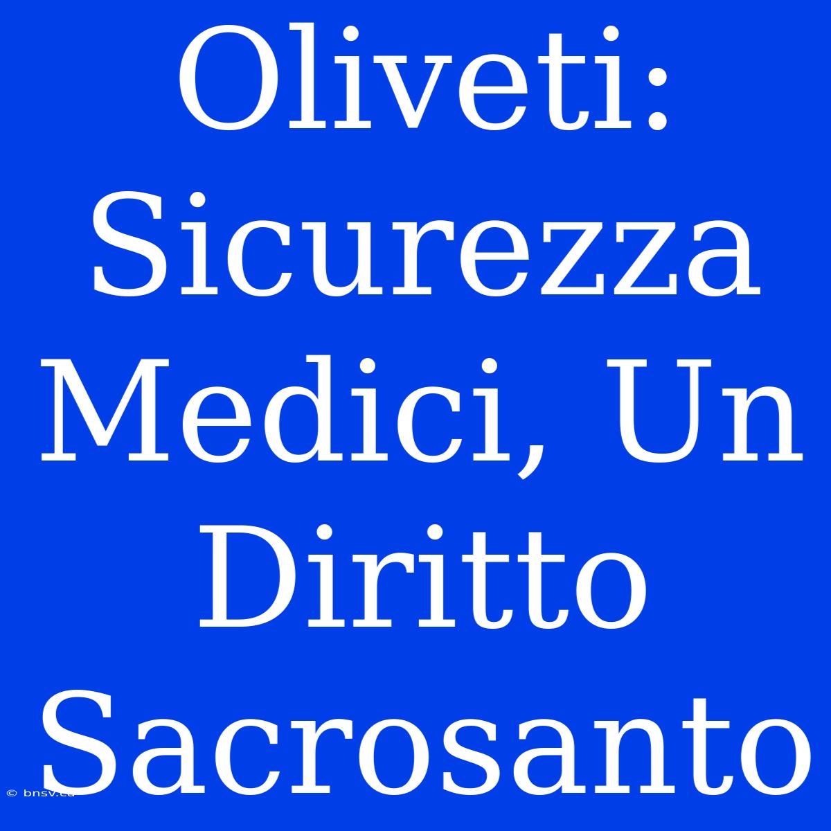 Oliveti: Sicurezza Medici, Un Diritto Sacrosanto