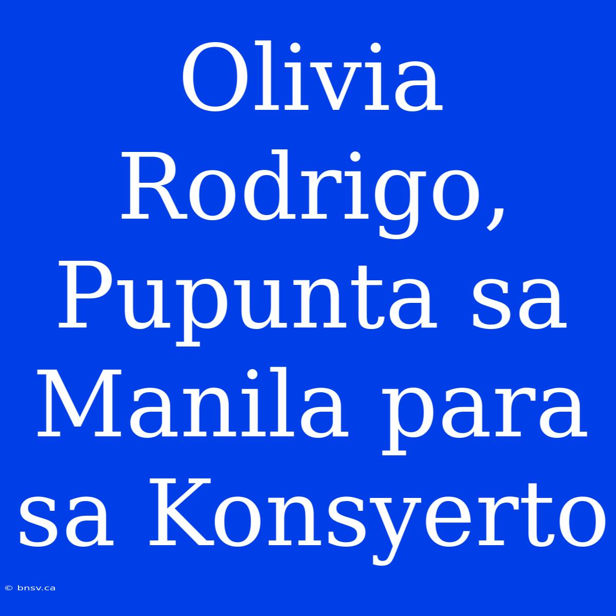 Olivia Rodrigo, Pupunta Sa Manila Para Sa Konsyerto