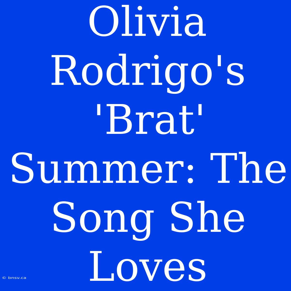 Olivia Rodrigo's 'Brat' Summer: The Song She Loves