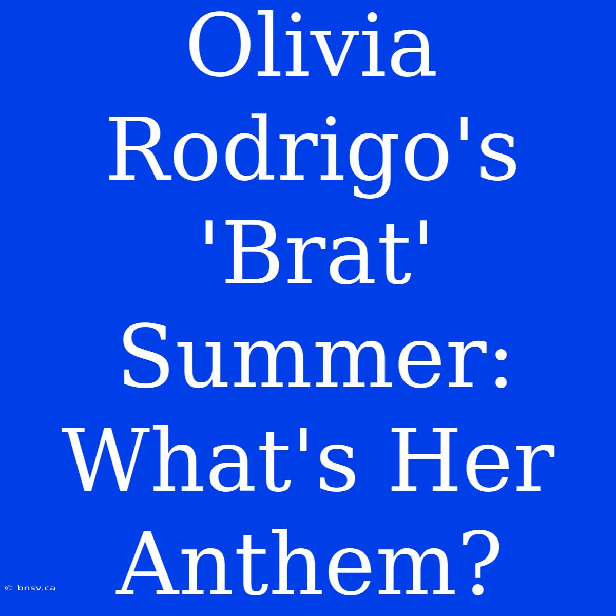 Olivia Rodrigo's 'Brat' Summer: What's Her Anthem?