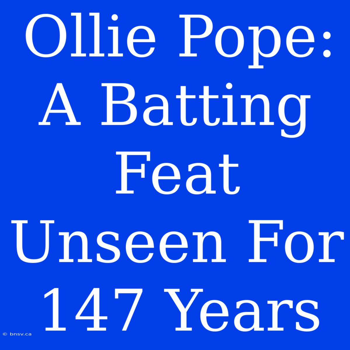 Ollie Pope: A Batting Feat Unseen For 147 Years