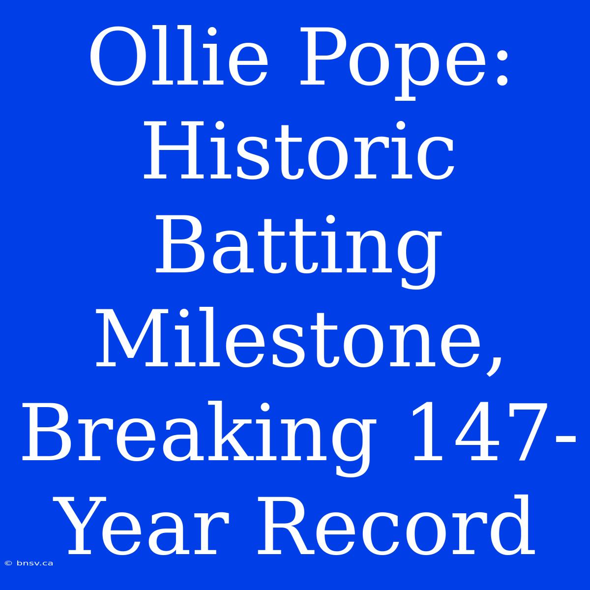 Ollie Pope: Historic Batting Milestone, Breaking 147-Year Record