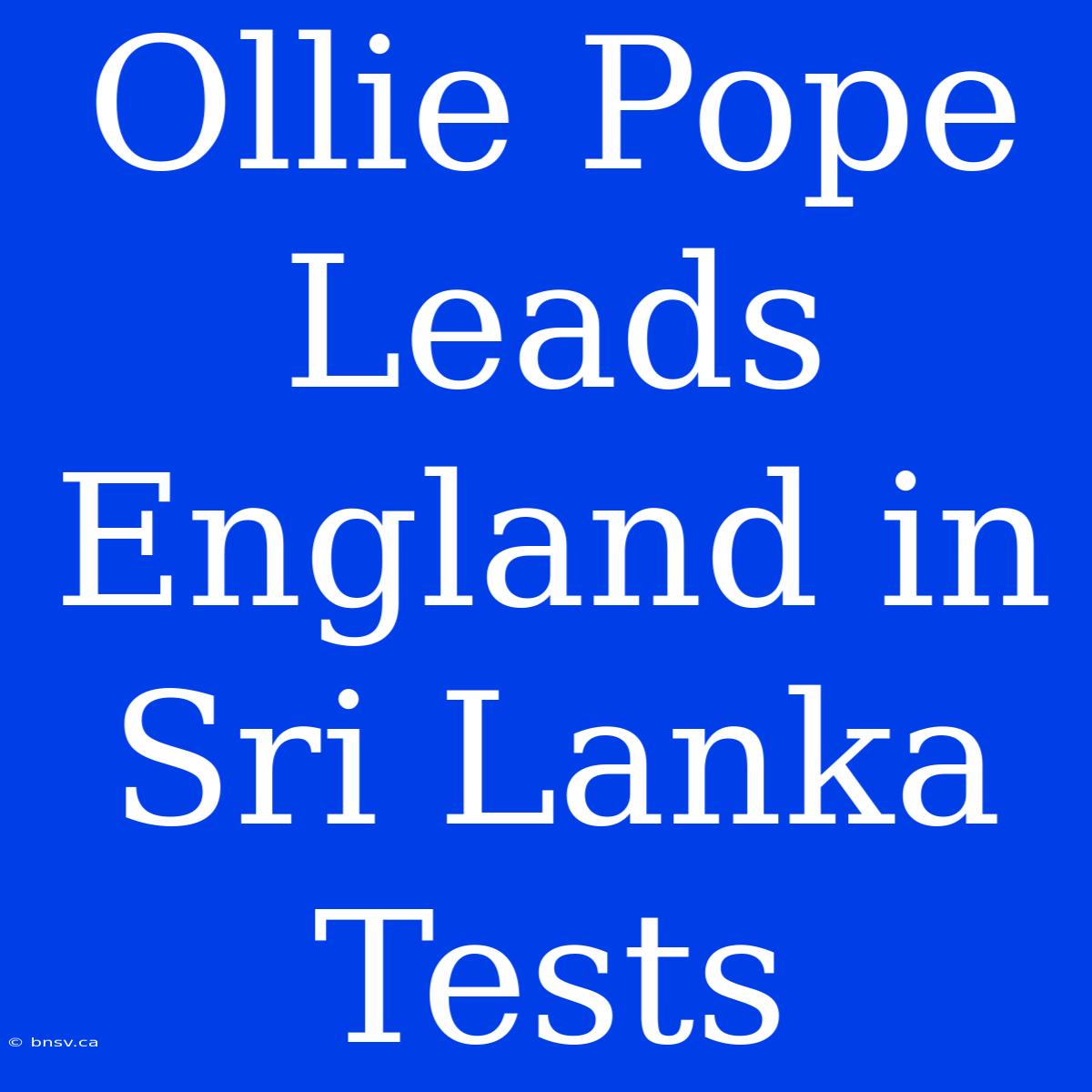 Ollie Pope Leads England In Sri Lanka Tests