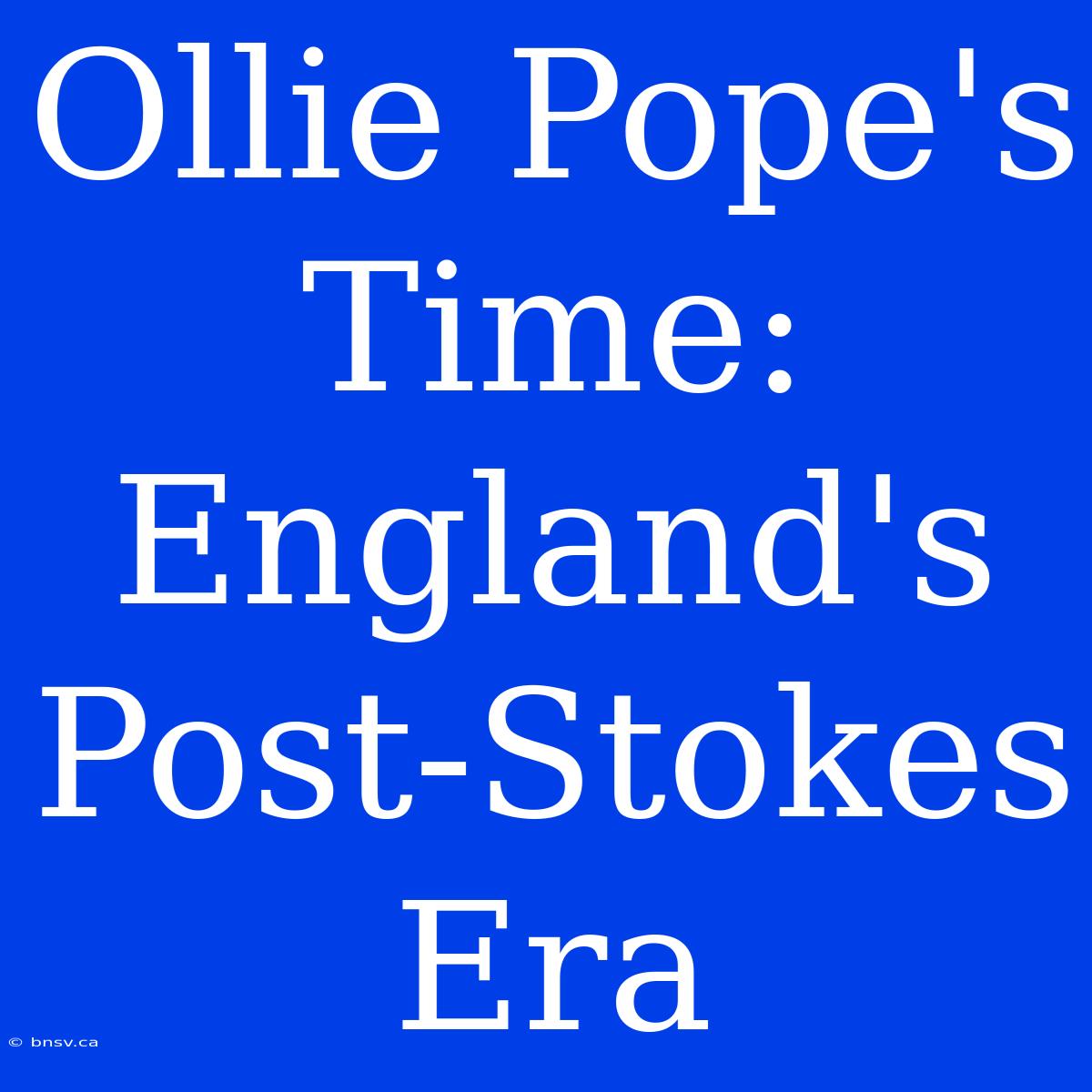 Ollie Pope's Time: England's Post-Stokes Era