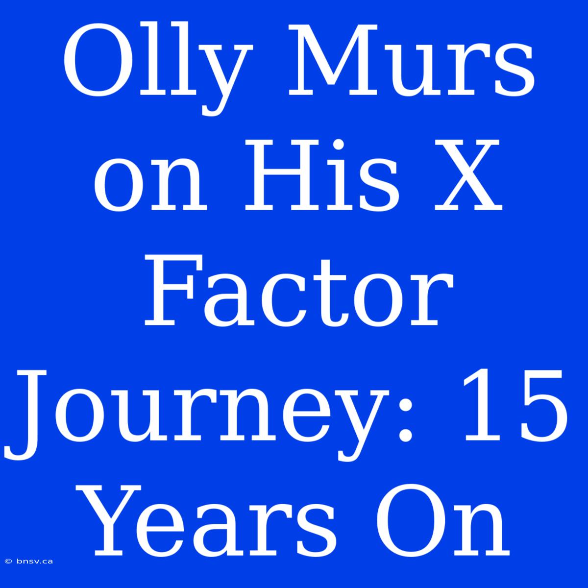 Olly Murs On His X Factor Journey: 15 Years On