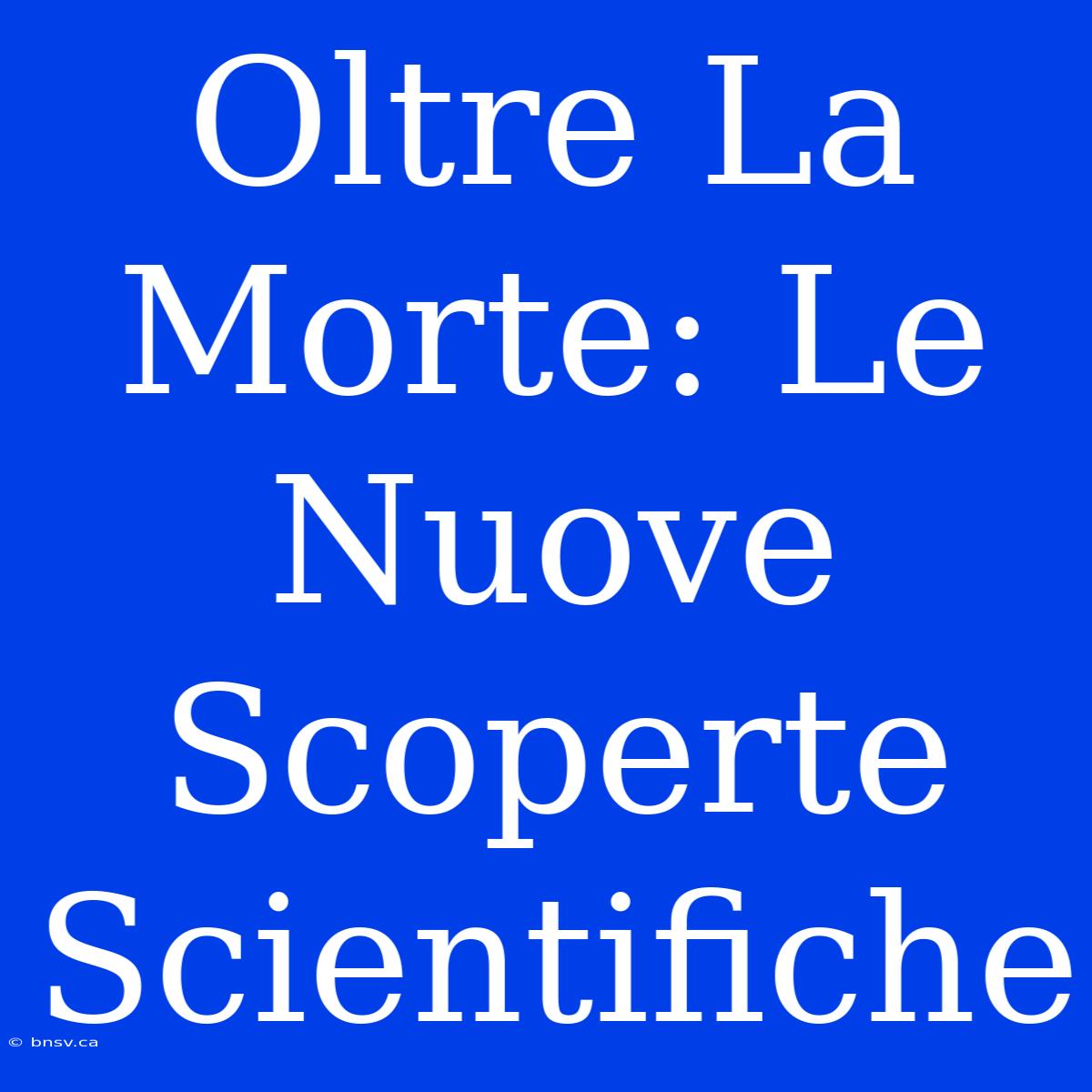 Oltre La Morte: Le Nuove Scoperte Scientifiche