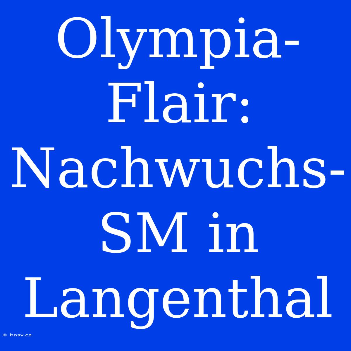 Olympia-Flair: Nachwuchs-SM In Langenthal