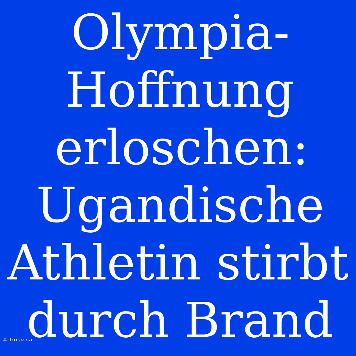 Olympia-Hoffnung Erloschen: Ugandische Athletin Stirbt Durch Brand