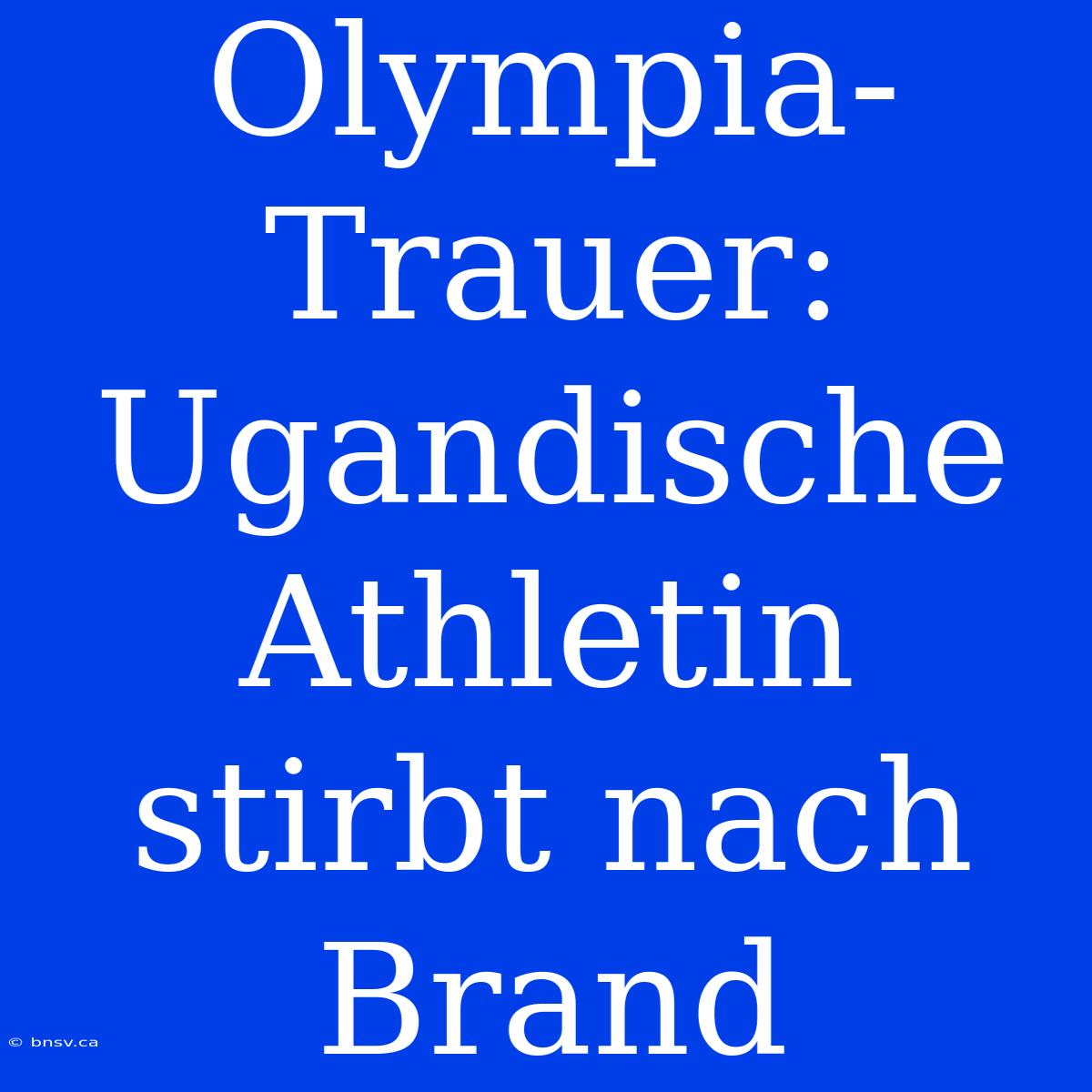 Olympia-Trauer: Ugandische Athletin Stirbt Nach Brand