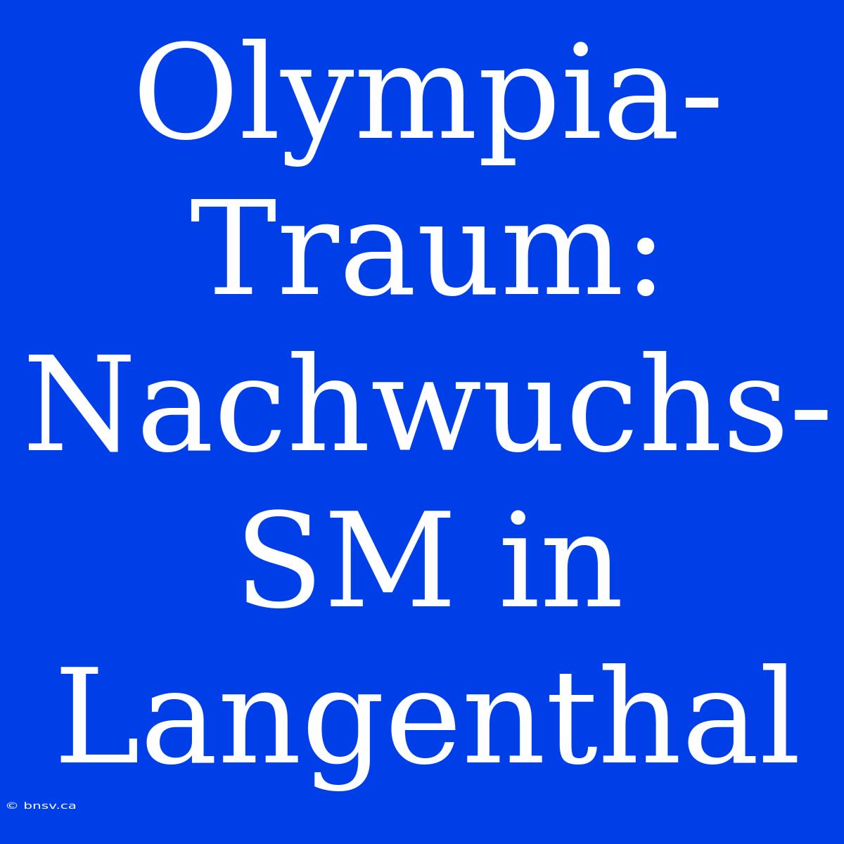 Olympia-Traum: Nachwuchs-SM In Langenthal