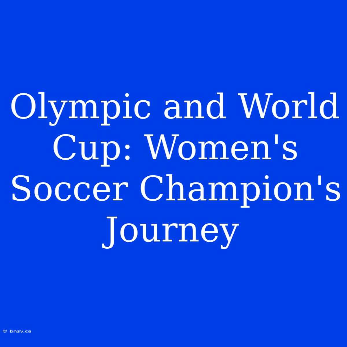 Olympic And World Cup: Women's Soccer Champion's Journey