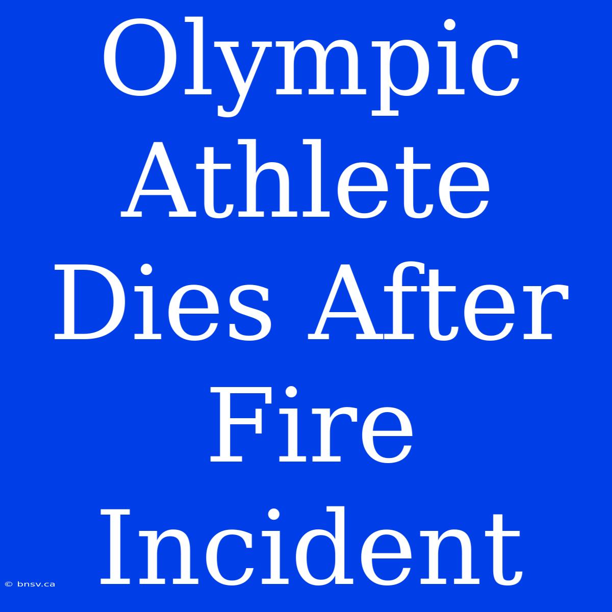 Olympic Athlete Dies After Fire Incident