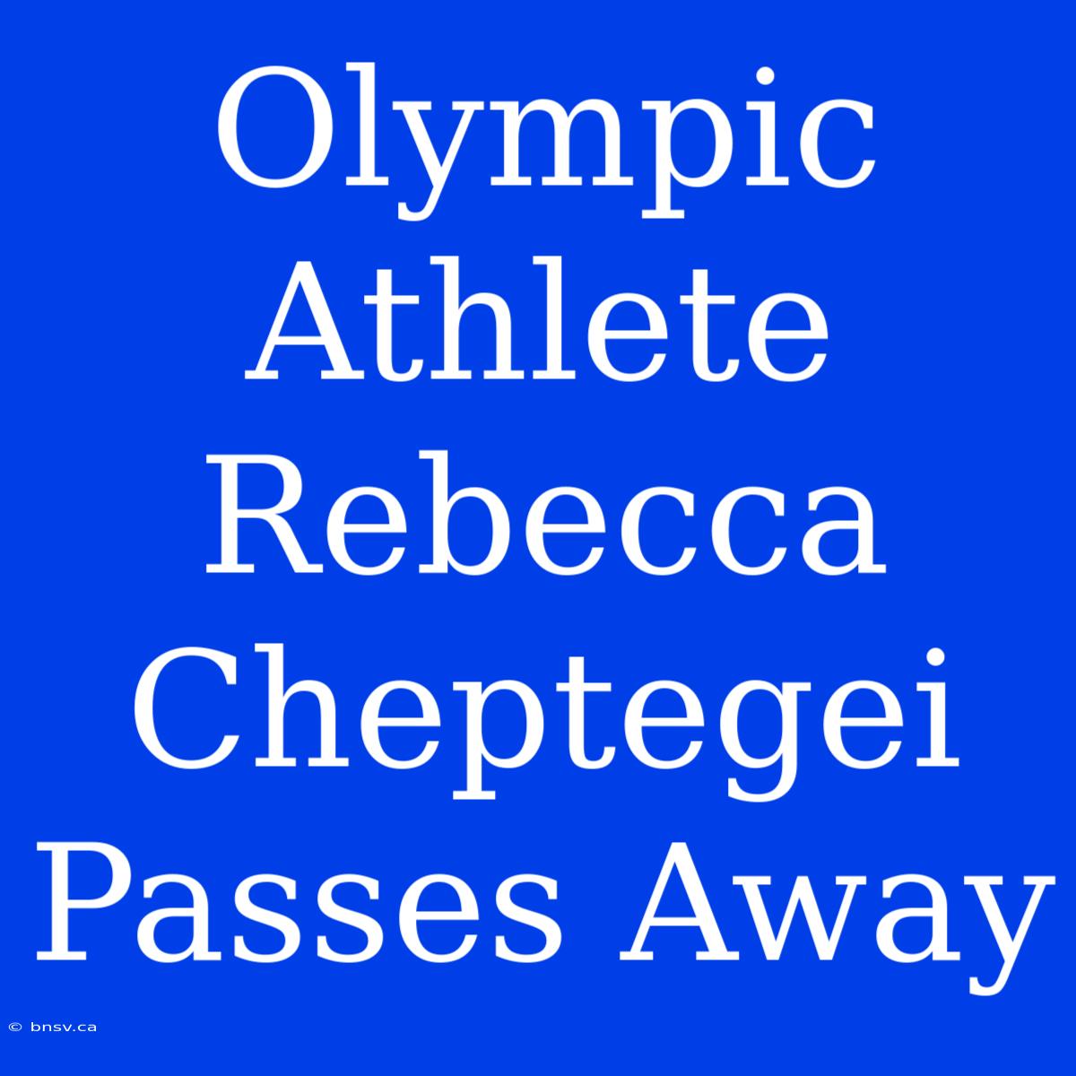 Olympic Athlete Rebecca Cheptegei Passes Away