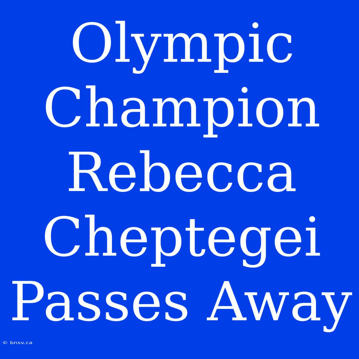 Olympic Champion Rebecca Cheptegei Passes Away