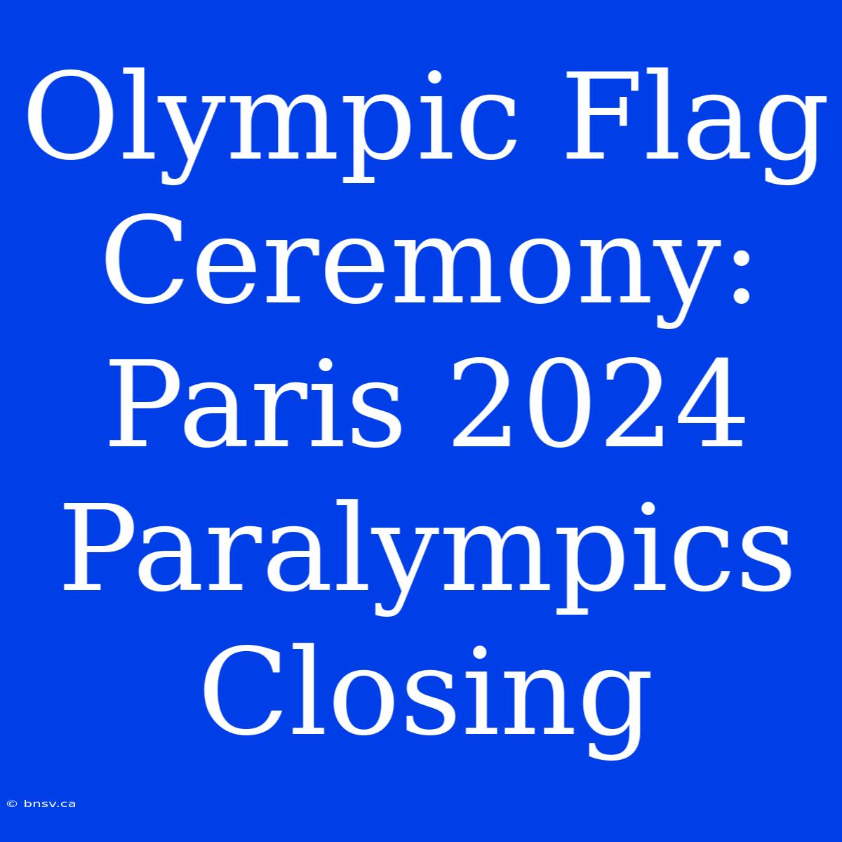 Olympic Flag Ceremony: Paris 2024 Paralympics Closing