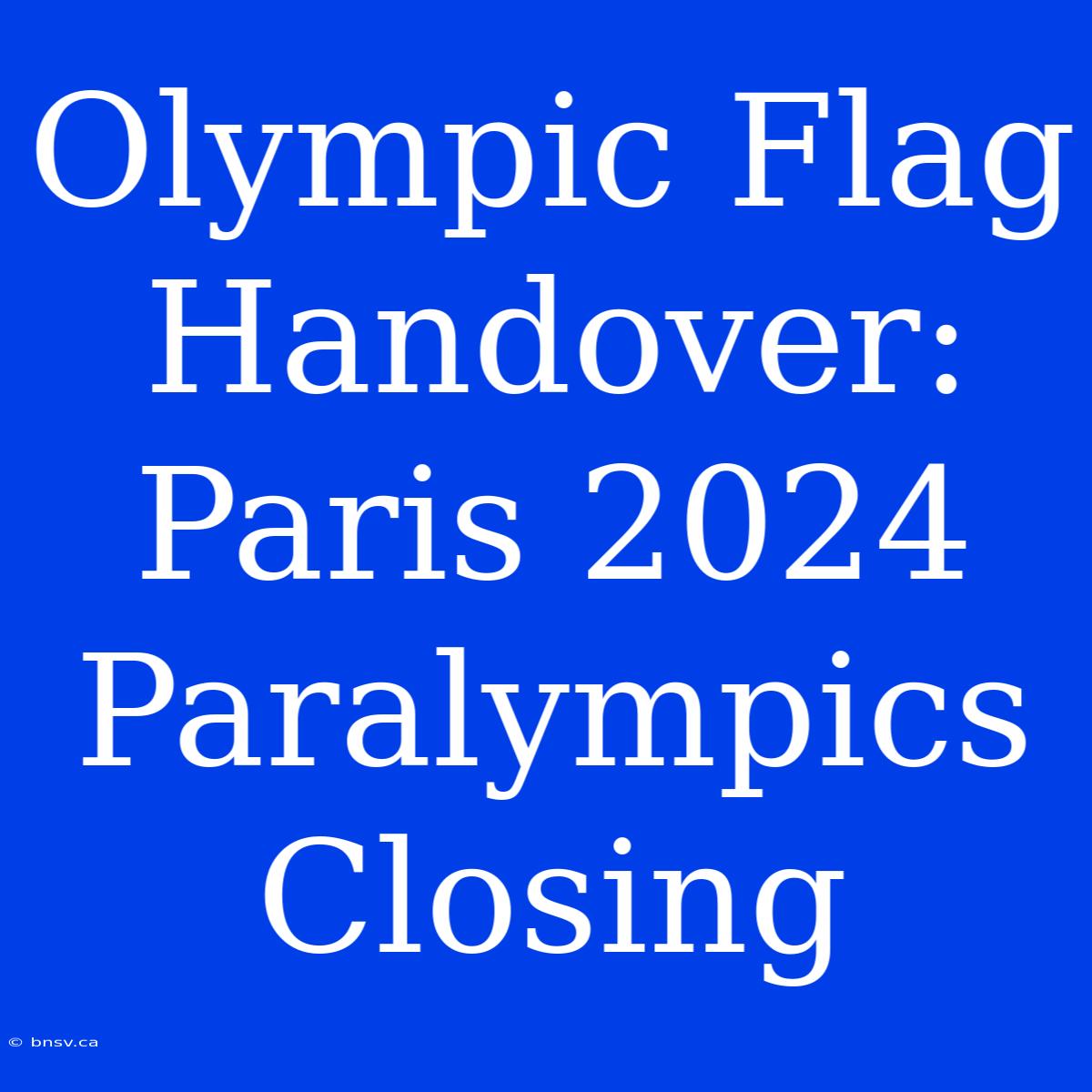 Olympic Flag Handover: Paris 2024 Paralympics Closing