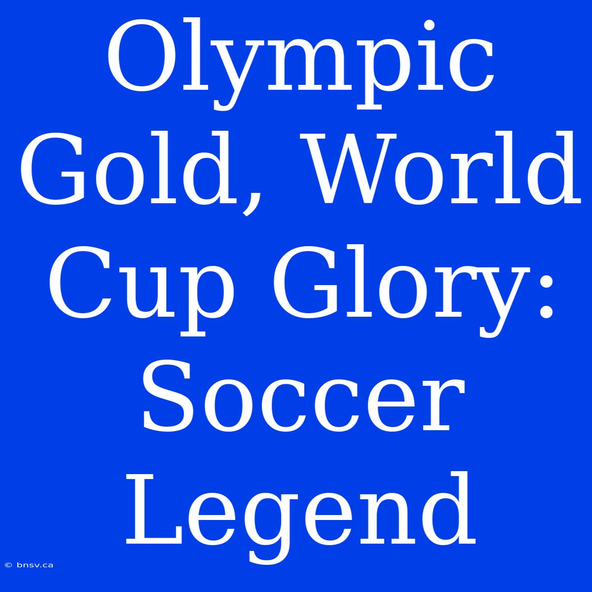 Olympic Gold, World Cup Glory: Soccer Legend