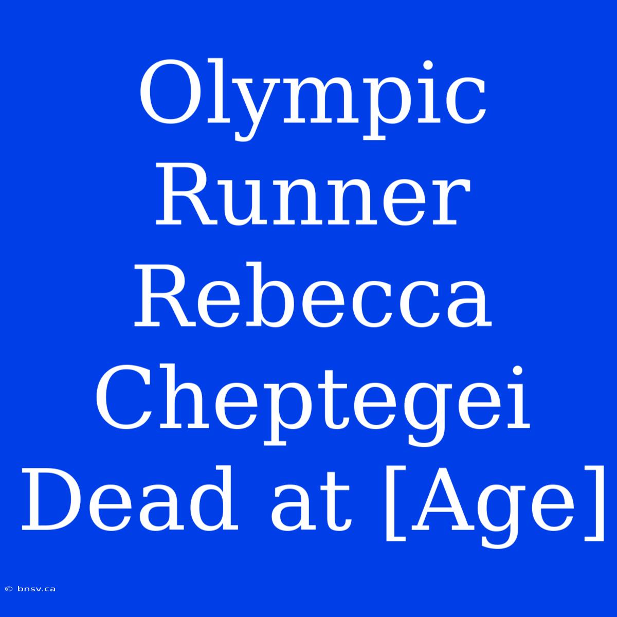 Olympic Runner Rebecca Cheptegei Dead At [Age]