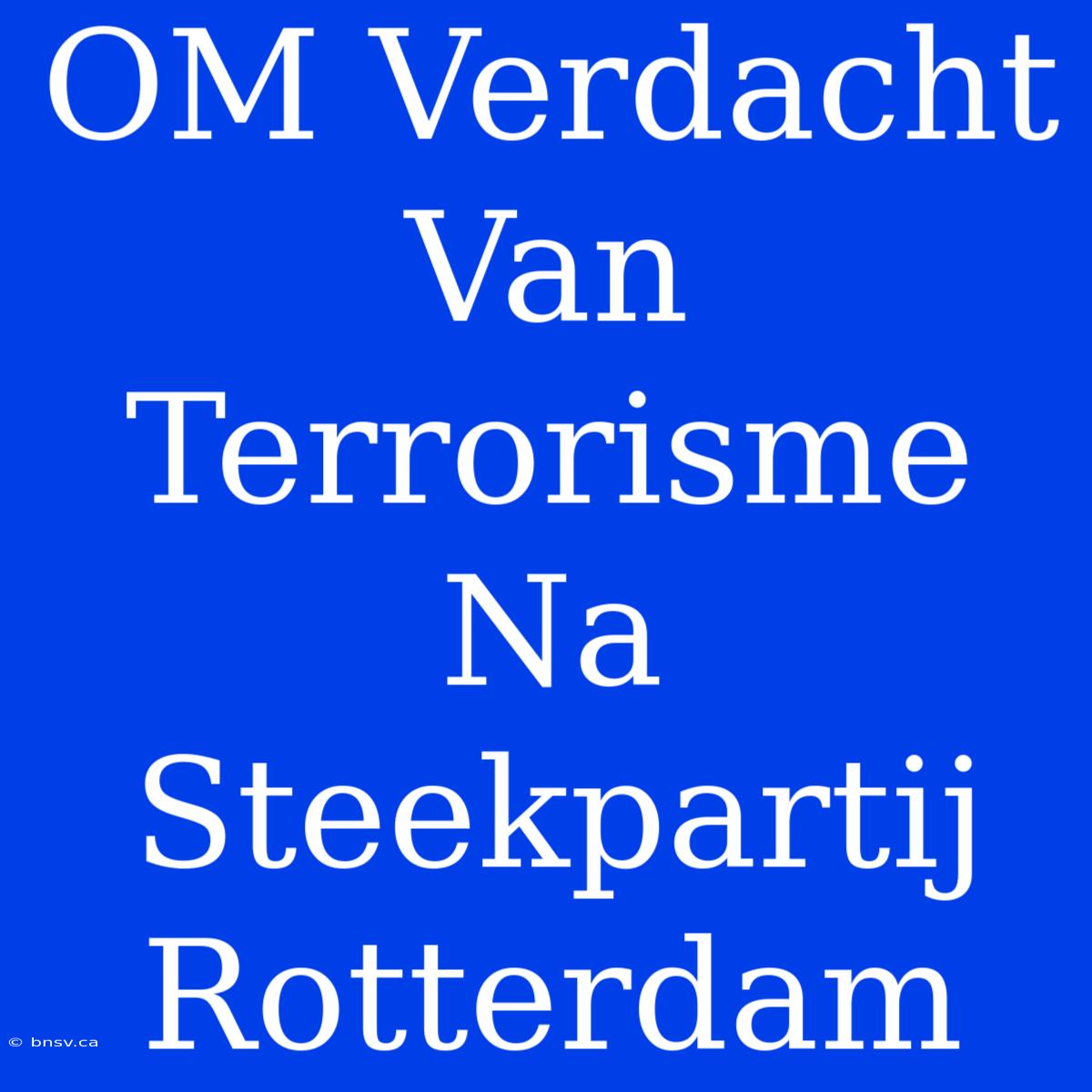 OM Verdacht Van Terrorisme Na Steekpartij Rotterdam