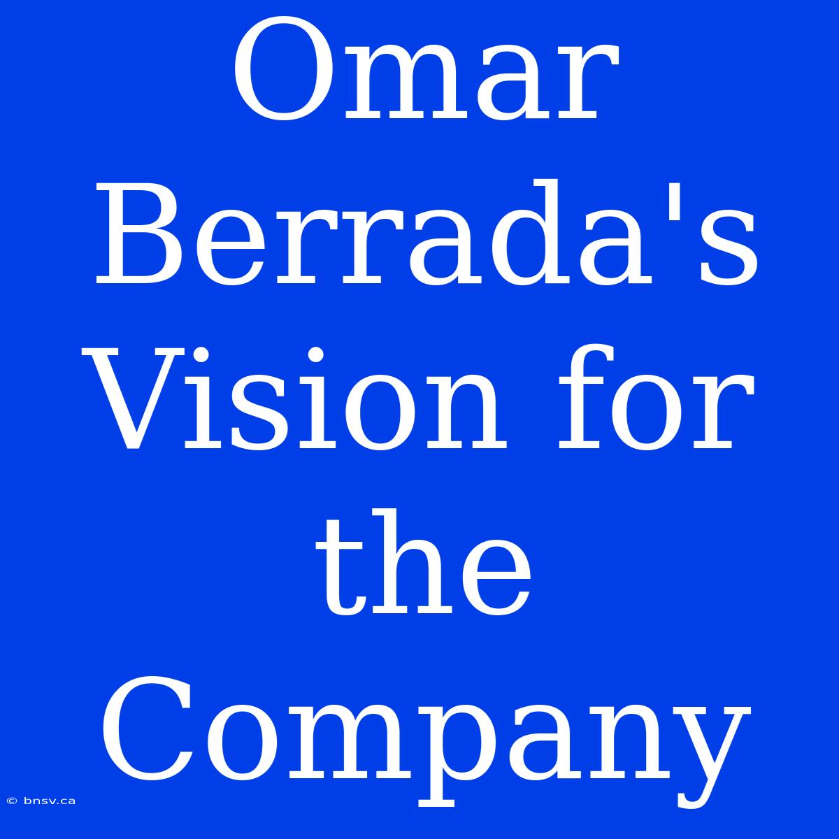 Omar Berrada's Vision For The Company