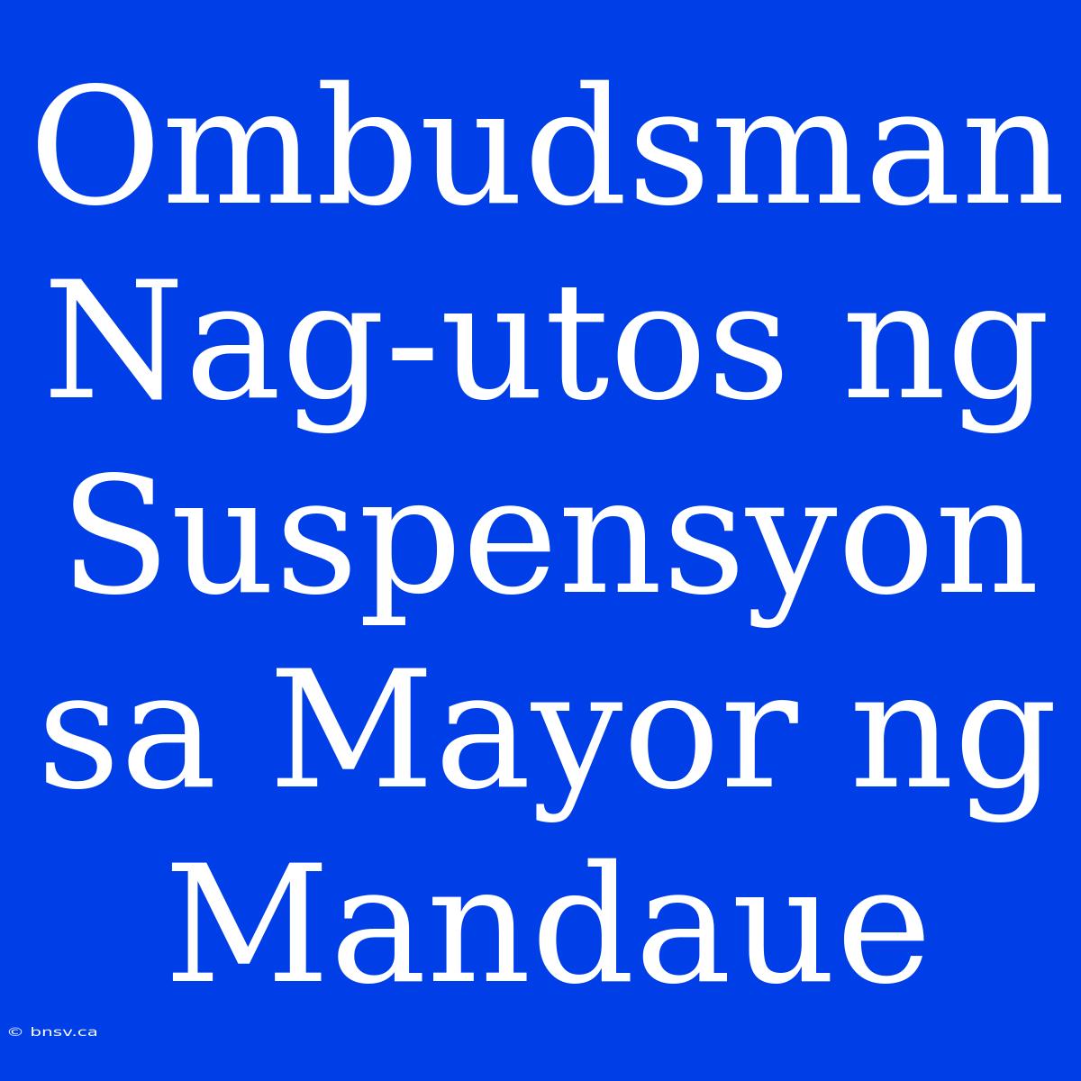 Ombudsman Nag-utos Ng Suspensyon Sa Mayor Ng Mandaue