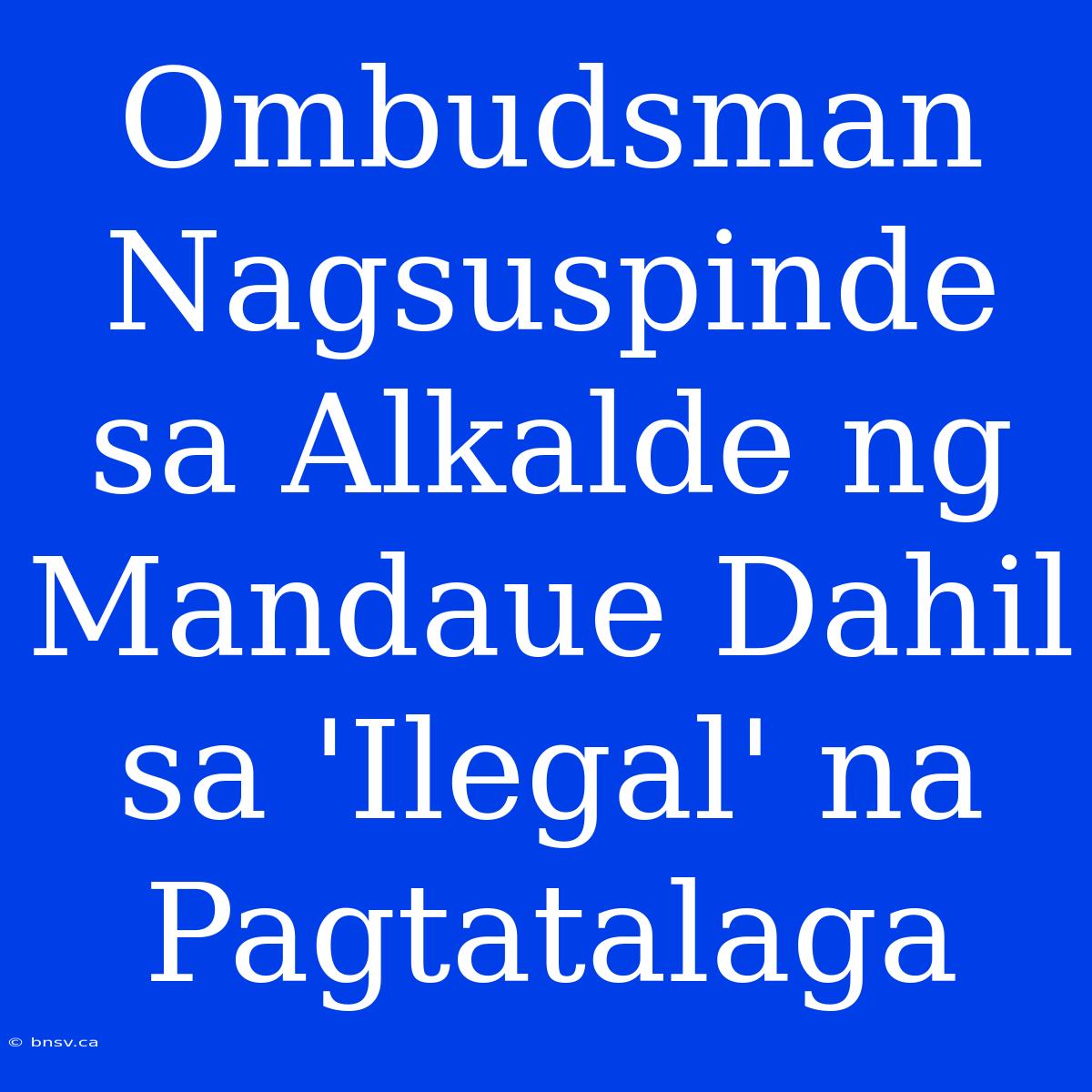 Ombudsman Nagsuspinde Sa Alkalde Ng Mandaue Dahil Sa 'Ilegal' Na Pagtatalaga