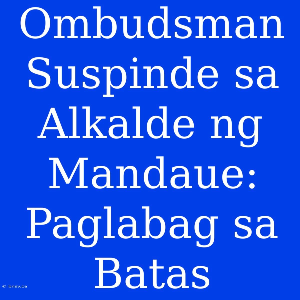 Ombudsman Suspinde Sa Alkalde Ng Mandaue: Paglabag Sa Batas