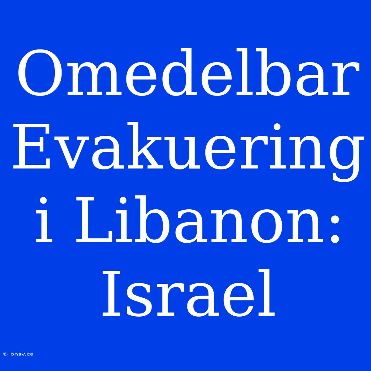 Omedelbar Evakuering I Libanon: Israel