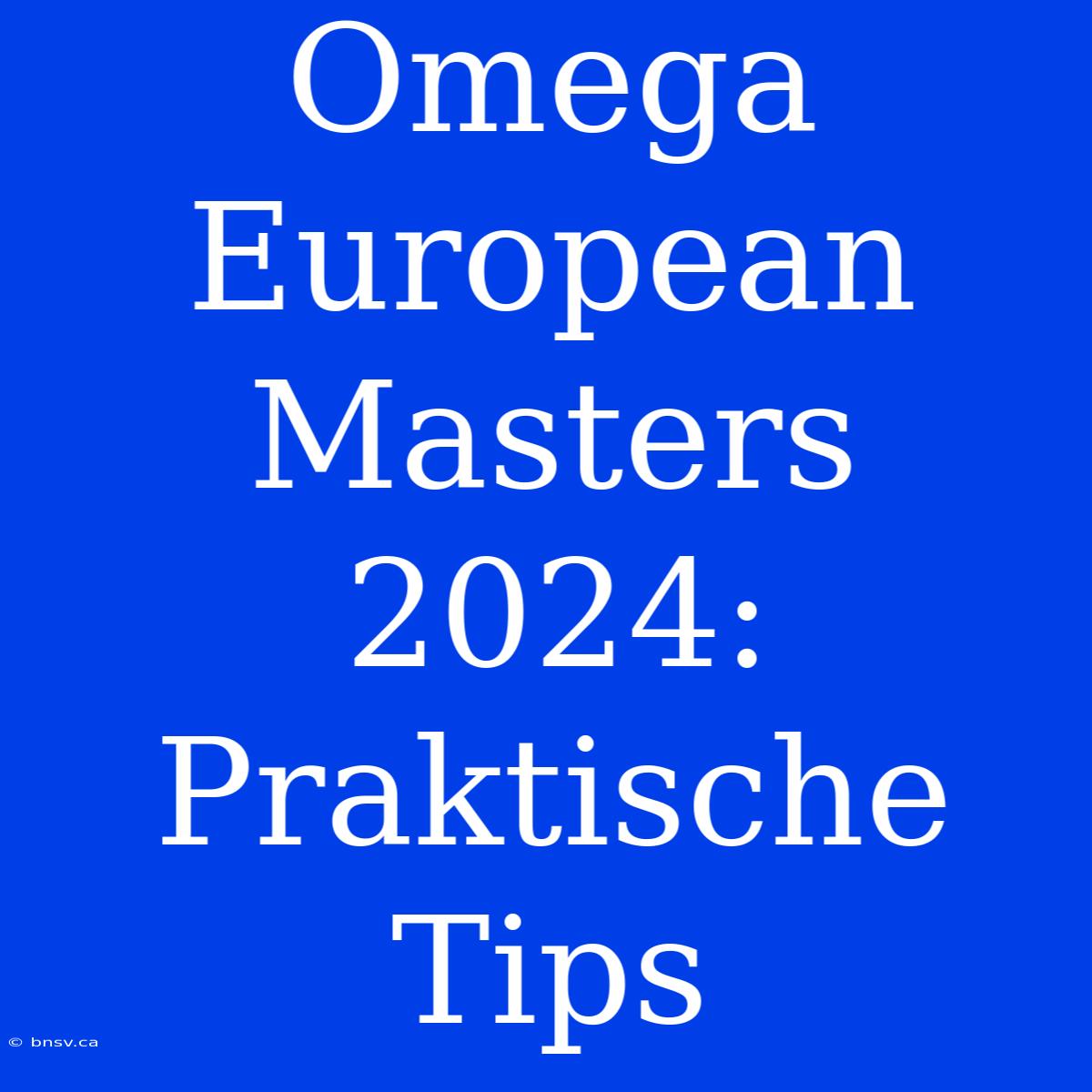 Omega European Masters 2024: Praktische Tips